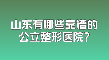 山东有哪些靠谱的公立整形医院？