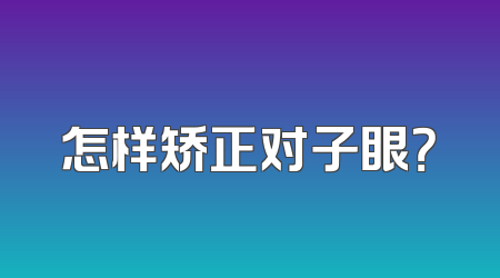 怎样矫正对子眼？