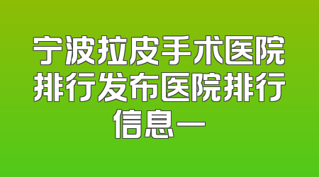 宁波拉皮手术医院排行发布医院排行信息一