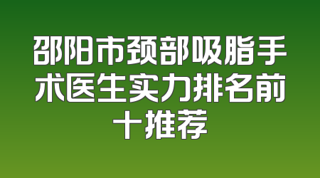邵阳市颈部吸脂手术医生实力排名前十推荐
