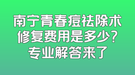 南宁青春痘祛除术修复费用是多少？专业解答来了
