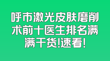 呼市激光皮肤磨削术前十医生排名满满干货！速看！