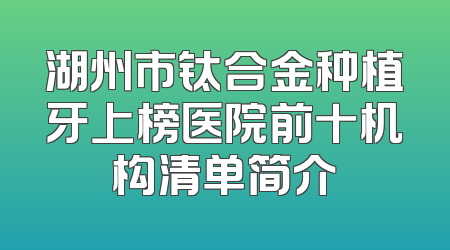 湖州市钛合金种植牙上榜医院前十机构清单简介