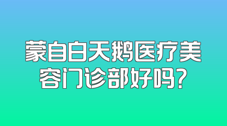 蒙自白天鹅医疗美容门诊部好吗？