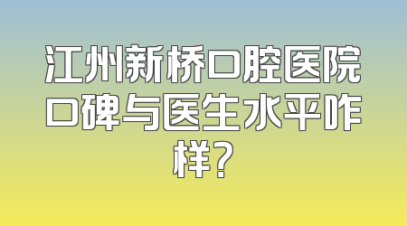 江州新桥口腔医院口碑与医生水平咋样？