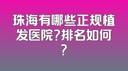 珠海有哪些正规植发医院？排名如何？