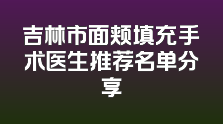 吉林市面颊填充手术医生推荐名单分享