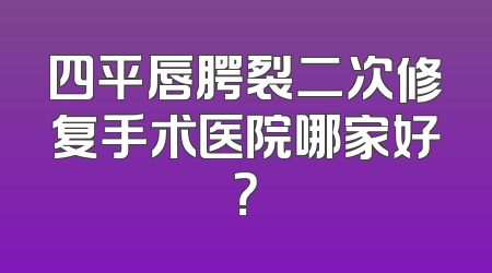 四平唇腭裂二次修复手术医院哪家好？