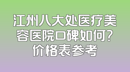 江州八大处医疗美容医院口碑如何？价格表参考