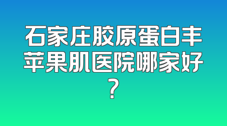 石家庄胶原蛋白丰苹果肌医院哪家好？