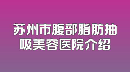 苏州市腹部脂肪抽吸美容医院介绍
