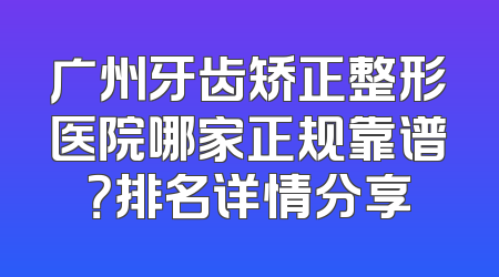 广州牙齿矫正整形医院哪家正规靠谱？排名详情分享