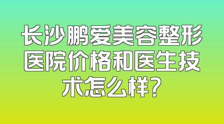 长沙鹏爱美容整形医院价格和医生技术怎么样？