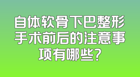自体软骨下巴整形手术前后的注意事项有哪些？