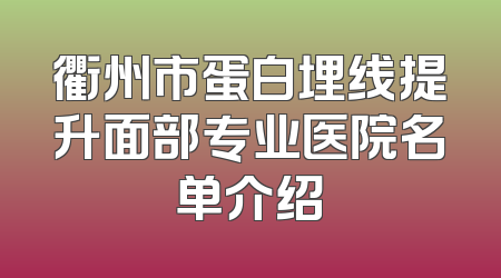 衢州市蛋白埋线提升面部专业医院名单介绍