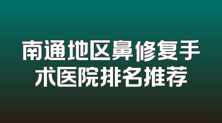 南通地区鼻修复手术医院排名推荐