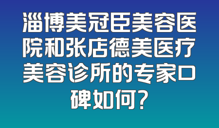 淄博美冠臣美容医院和张店德美医疗美容诊所的专家口碑如何？
