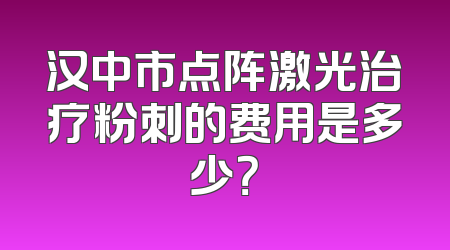 汉中市点阵激光治疗粉刺的费用是多少？