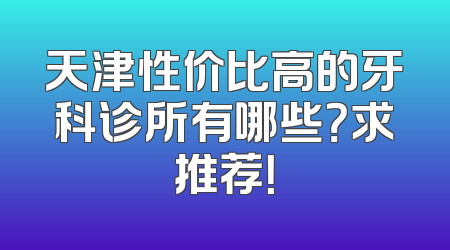 天津性价比高的牙科诊所有哪些？求推荐！