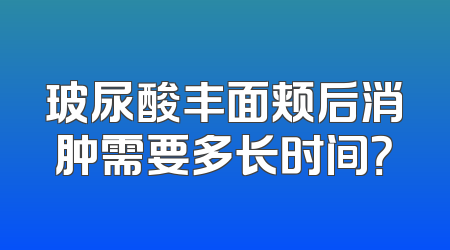 玻尿酸丰面颊后消肿需要多长时间？