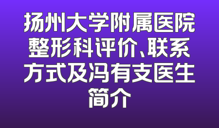 扬州大学附属医院整形科评价、联系方式及冯有支医生简介