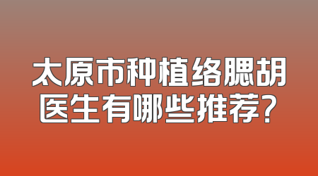 太原市种植络腮胡医生有哪些推荐？