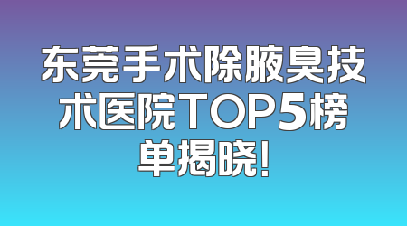 东莞手术除腋臭技术医院TOP5榜单揭晓！