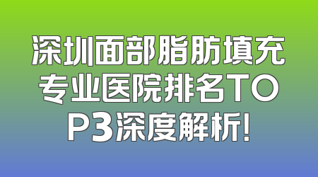 深圳面部脂肪填充专业医院排名TOP3深度解析！
