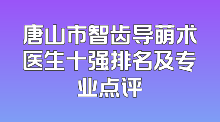 唐山市智齿导萌术医生十强排名及专业点评