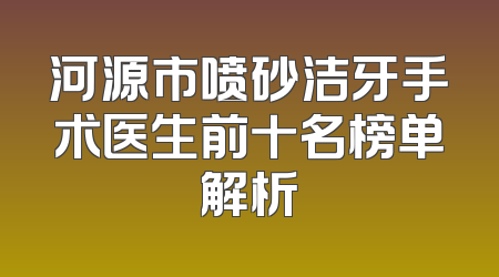 河源市喷砂洁牙手术医生前十名榜单解析