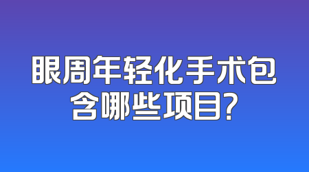 眼周年轻化手术包含哪些项目？