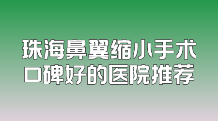 珠海鼻翼缩小手术口碑好的医院推荐