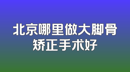 北京哪里做大脚骨矫正手术好