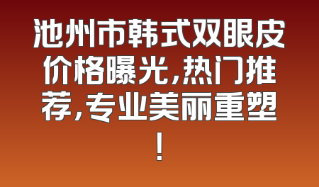 池州市韩式双眼皮价格曝光，热门推荐，专业美丽重塑！