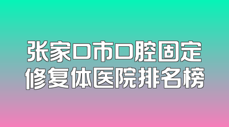 张家口市口腔固定修复体医院排名榜