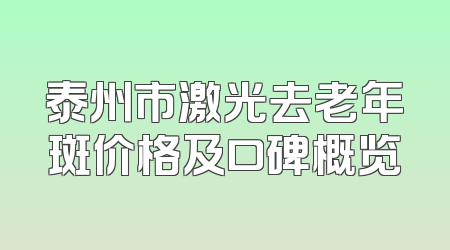 泰州市激光去老年斑价格及口碑概览