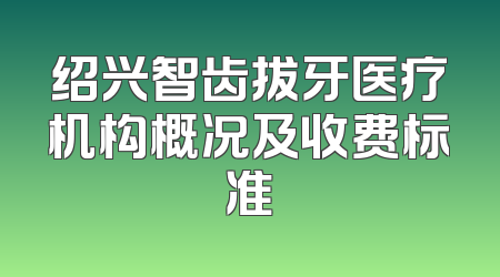 绍兴智齿拔牙医疗机构概况及收费标准