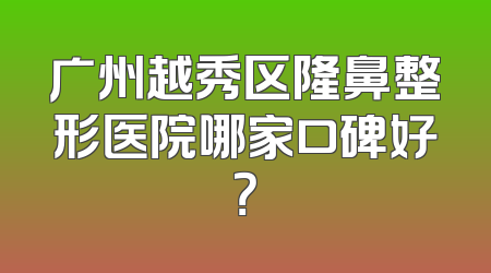 广州越秀区隆鼻整形医院哪家口碑好？