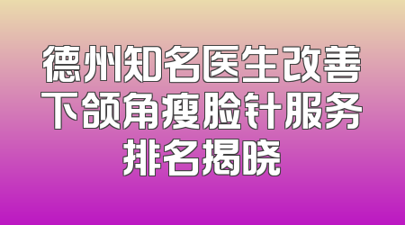 德州知名医生改善下颌角瘦脸针服务排名揭晓