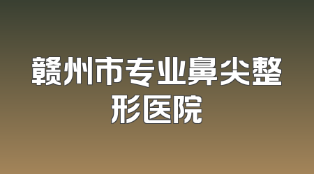 赣州市专业鼻尖整形医院