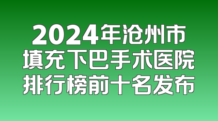 2024年沧州市填充下巴手术医院排行榜前十名发布