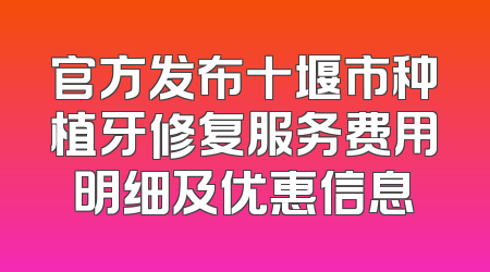 官方发布十堰市种植牙修复服务费用明细及优惠信息