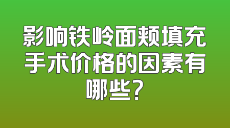 影响铁岭面颊填充手术价格的因素有哪些？