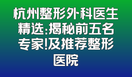 杭州整形外科医生精选：揭秘前五名专家！及推荐整形医院