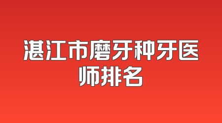 湛江市磨牙种牙医师排名
