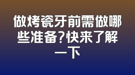 做烤瓷牙前需做哪些准备？快来了解一下