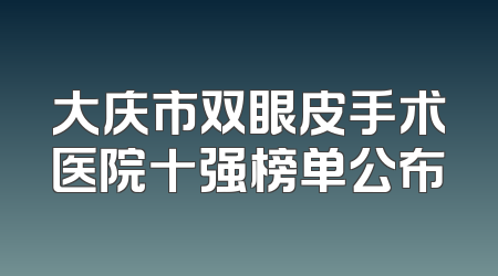 大庆市双眼皮手术医院十强榜单公布