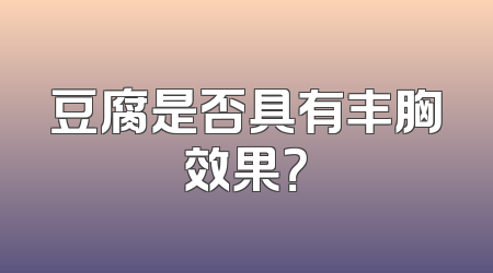 豆腐是否具有丰胸效果？