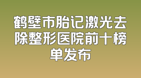 鹤壁市胎记激光去除整形医院前十榜单发布