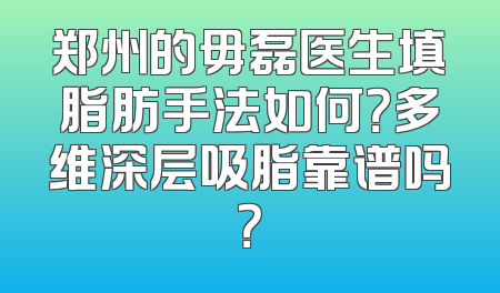 郑州的毋磊医生填脂肪手法如何？多维深层吸脂靠谱吗？